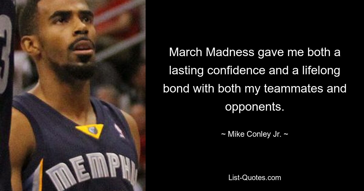 March Madness gave me both a lasting confidence and a lifelong bond with both my teammates and opponents. — © Mike Conley Jr.