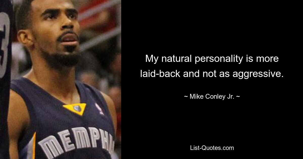 My natural personality is more laid-back and not as aggressive. — © Mike Conley Jr.