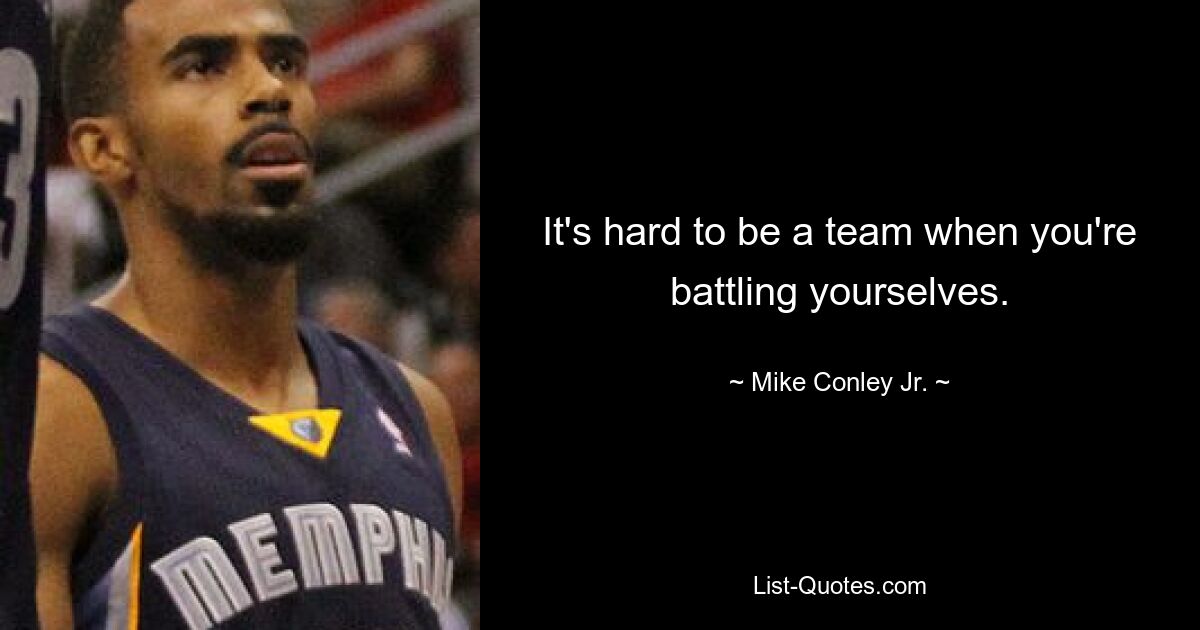 It's hard to be a team when you're battling yourselves. — © Mike Conley Jr.