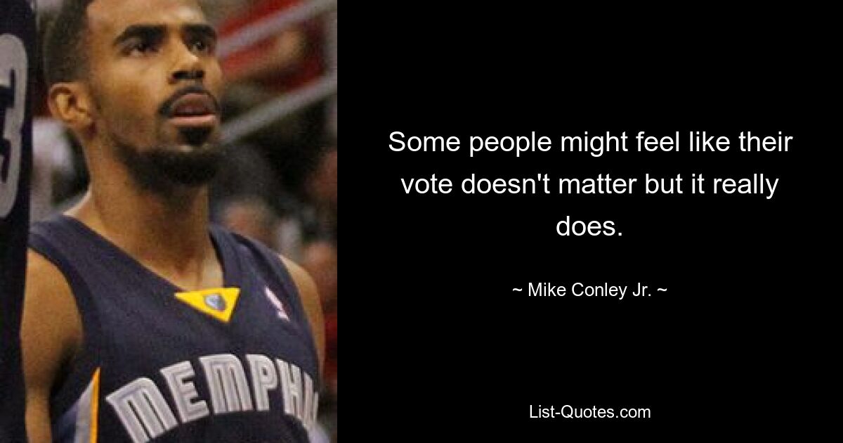 Some people might feel like their vote doesn't matter but it really does. — © Mike Conley Jr.