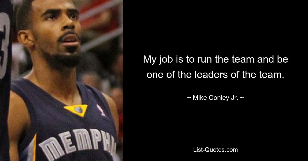 My job is to run the team and be one of the leaders of the team. — © Mike Conley Jr.