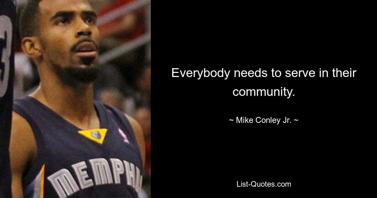 Everybody needs to serve in their community. — © Mike Conley Jr.