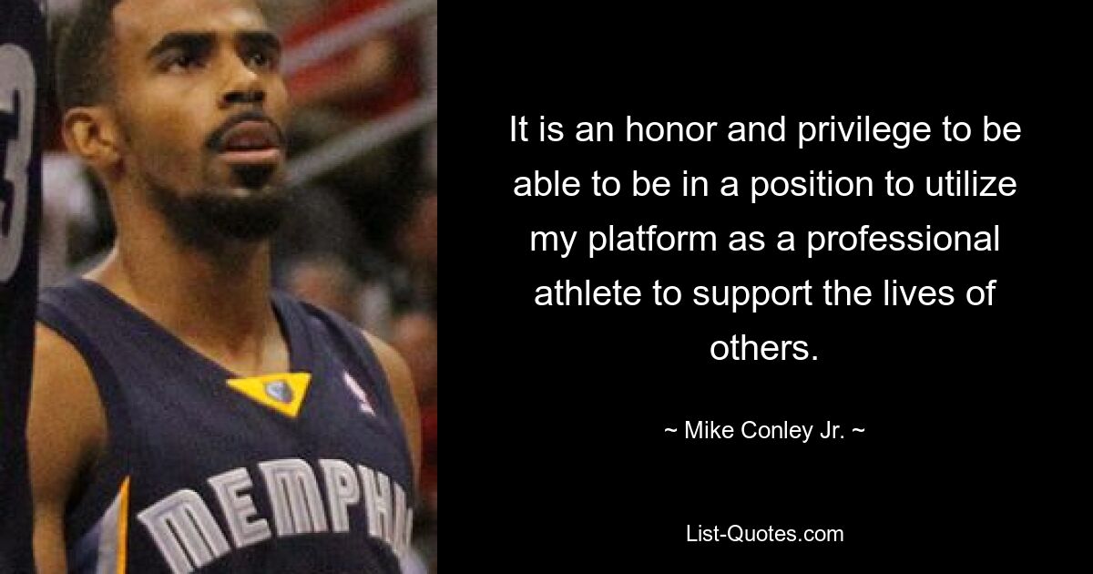 It is an honor and privilege to be able to be in a position to utilize my platform as a professional athlete to support the lives of others. — © Mike Conley Jr.