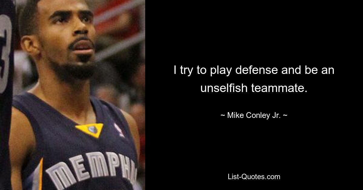 I try to play defense and be an unselfish teammate. — © Mike Conley Jr.