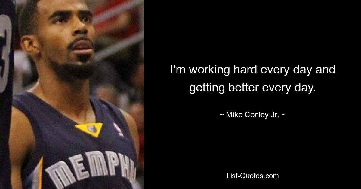 I'm working hard every day and getting better every day. — © Mike Conley Jr.