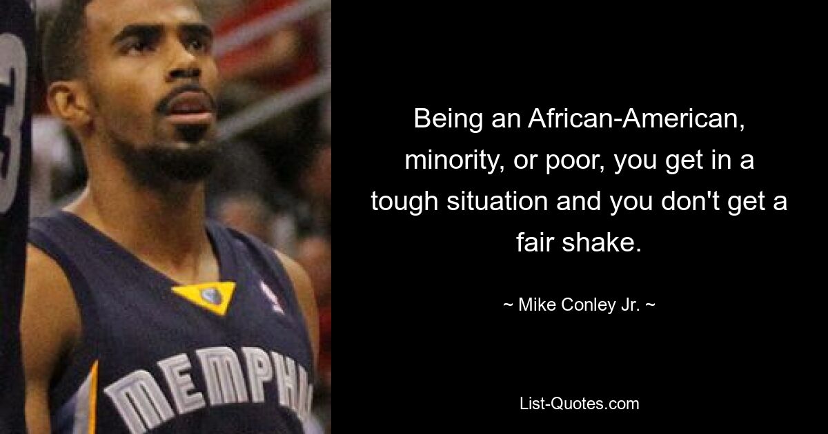 Being an African-American, minority, or poor, you get in a tough situation and you don't get a fair shake. — © Mike Conley Jr.