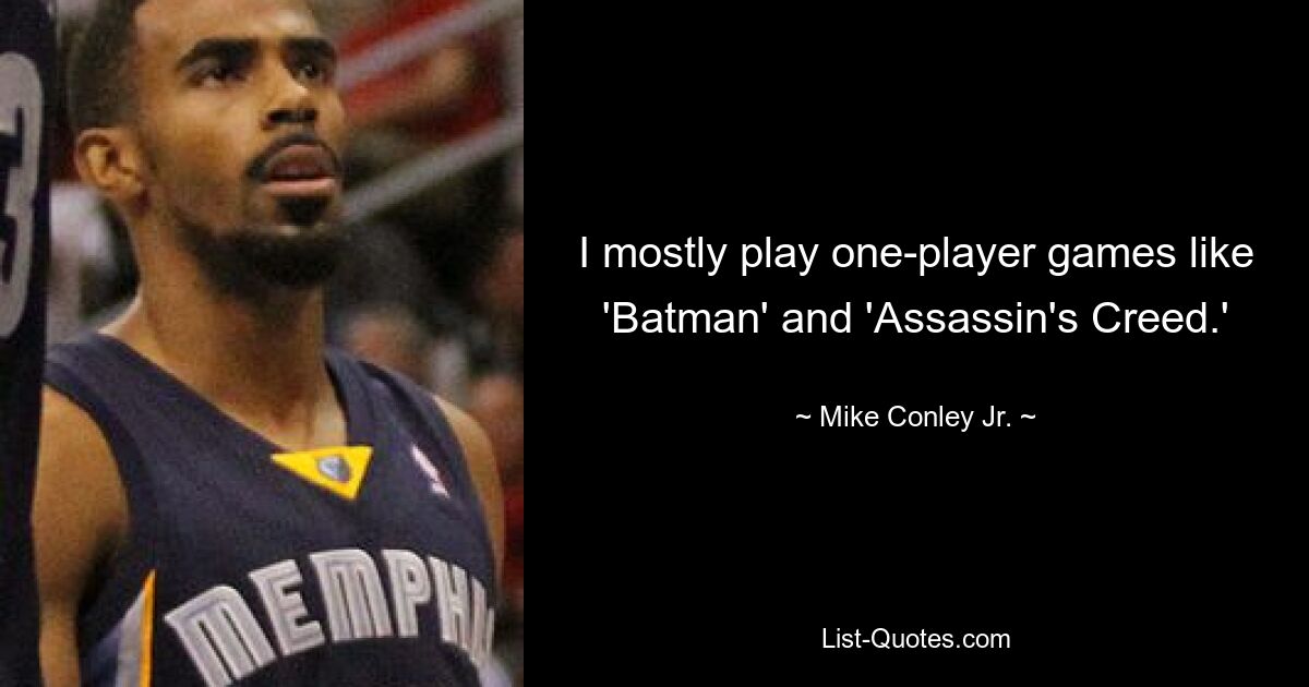 I mostly play one-player games like 'Batman' and 'Assassin's Creed.' — © Mike Conley Jr.