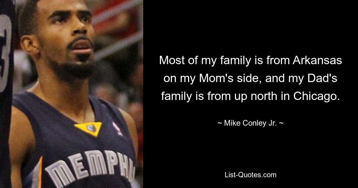 Most of my family is from Arkansas on my Mom's side, and my Dad's family is from up north in Chicago. — © Mike Conley Jr.