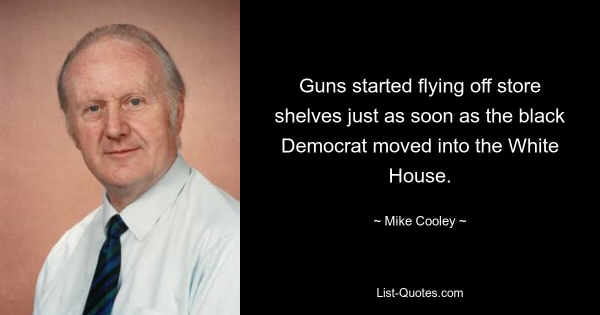 Guns started flying off store shelves just as soon as the black Democrat moved into the White House. — © Mike Cooley