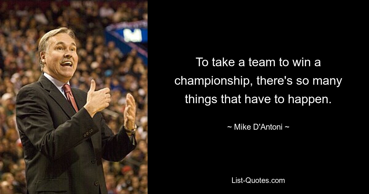 To take a team to win a championship, there's so many things that have to happen. — © Mike D'Antoni