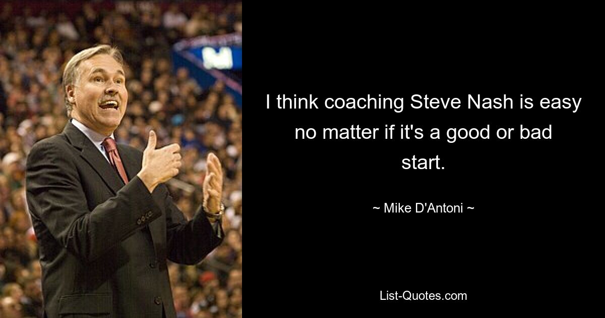 I think coaching Steve Nash is easy no matter if it's a good or bad start. — © Mike D'Antoni