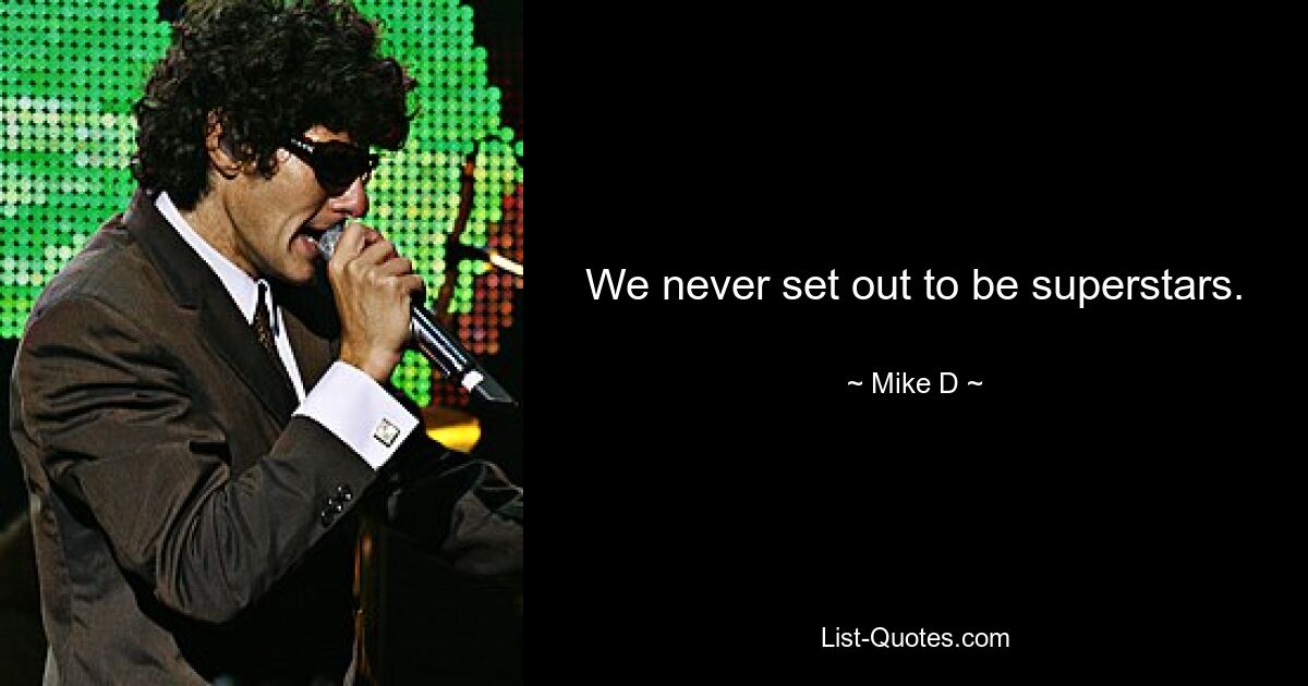 We never set out to be superstars. — © Mike D