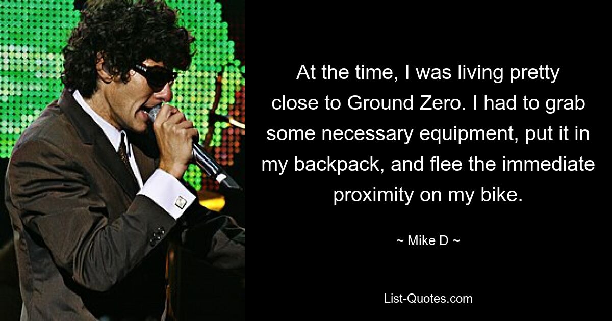 At the time, I was living pretty close to Ground Zero. I had to grab some necessary equipment, put it in my backpack, and flee the immediate proximity on my bike. — © Mike D