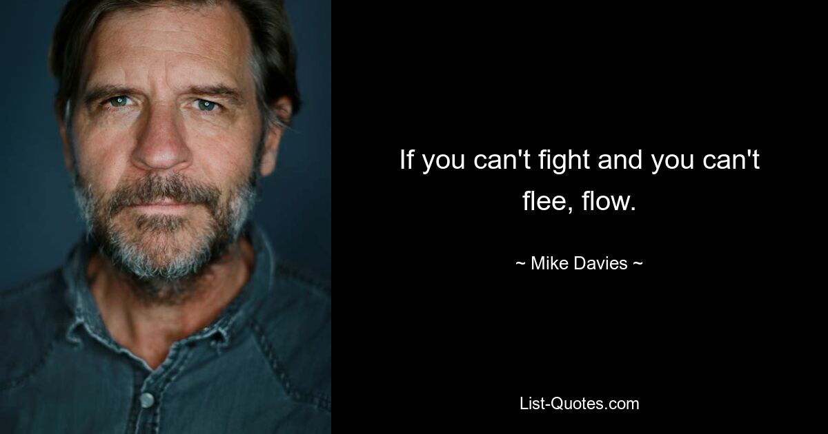 If you can't fight and you can't flee, flow. — © Mike Davies