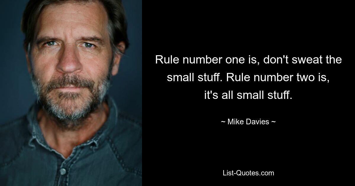 Rule number one is, don't sweat the small stuff. Rule number two is, it's all small stuff. — © Mike Davies