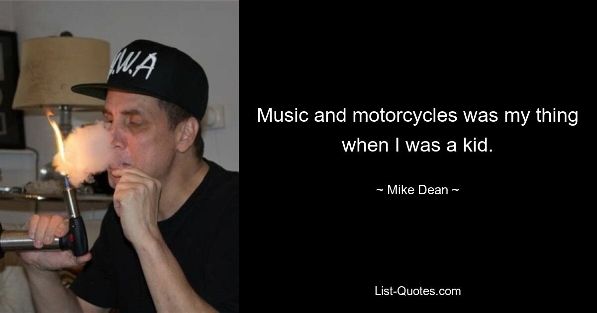 Music and motorcycles was my thing when I was a kid. — © Mike Dean