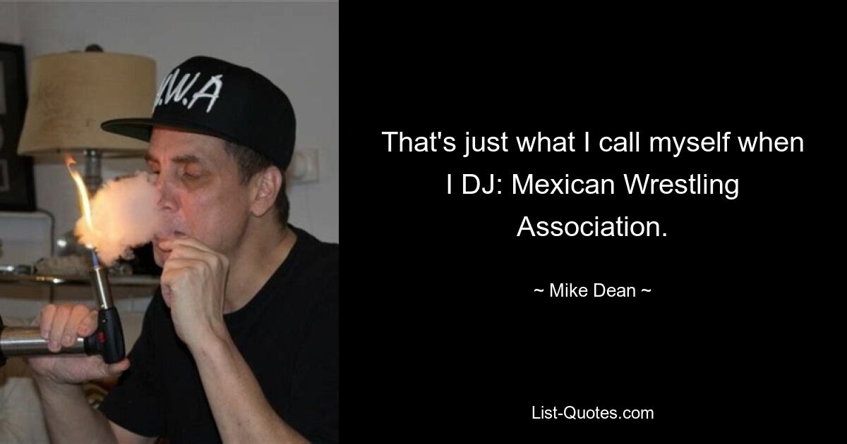 That's just what I call myself when I DJ: Mexican Wrestling Association. — © Mike Dean