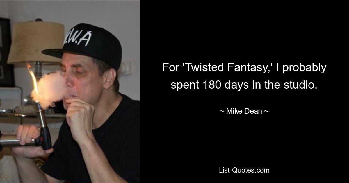 For 'Twisted Fantasy,' I probably spent 180 days in the studio. — © Mike Dean