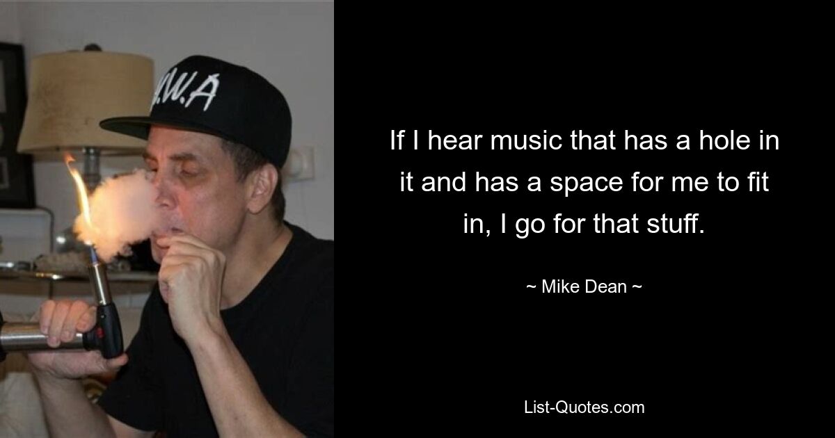 If I hear music that has a hole in it and has a space for me to fit in, I go for that stuff. — © Mike Dean