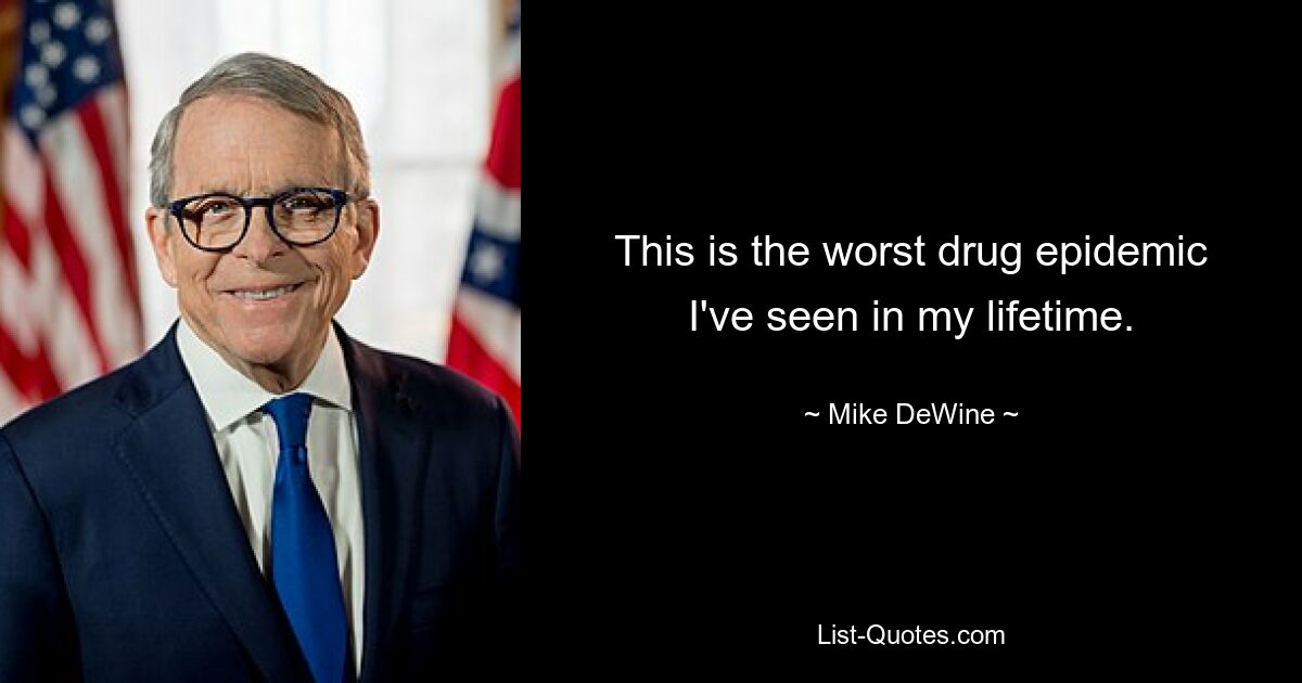 This is the worst drug epidemic I've seen in my lifetime. — © Mike DeWine