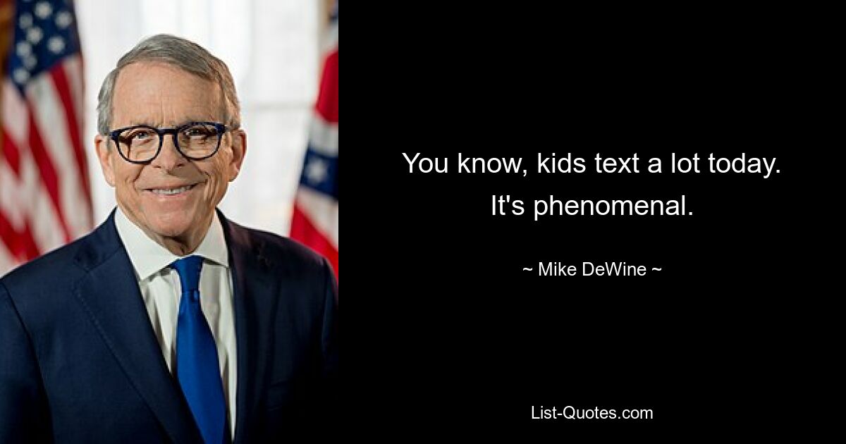 You know, kids text a lot today. It's phenomenal. — © Mike DeWine