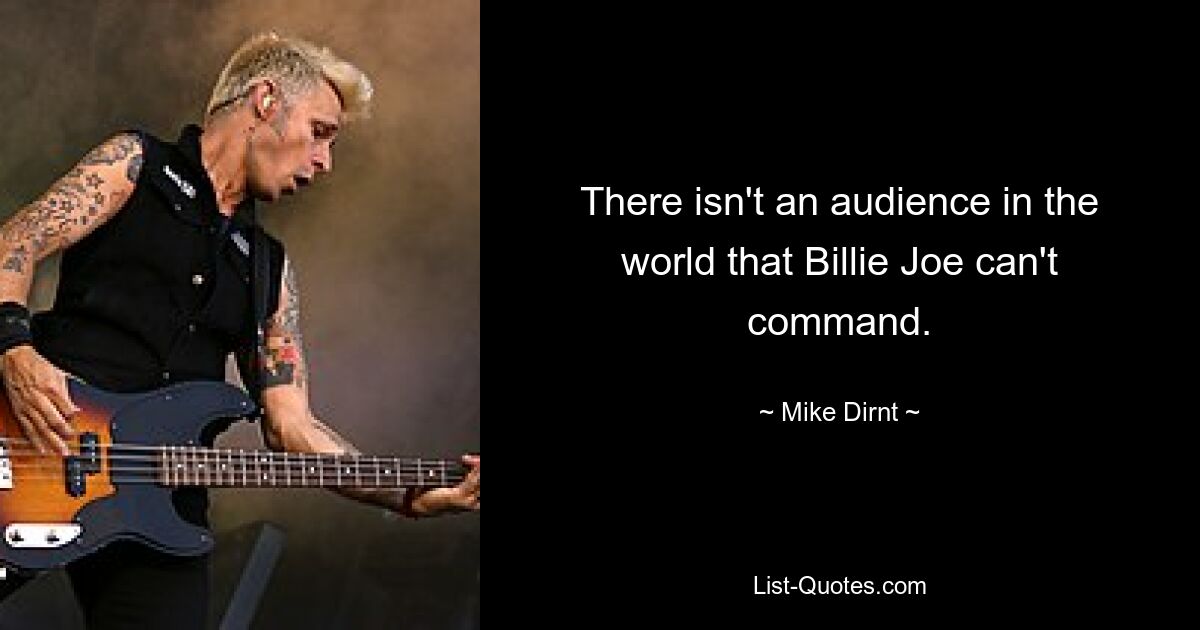 There isn't an audience in the world that Billie Joe can't command. — © Mike Dirnt