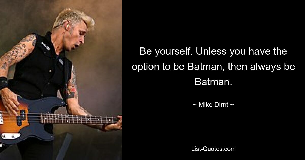 Be yourself. Unless you have the option to be Batman, then always be Batman. — © Mike Dirnt