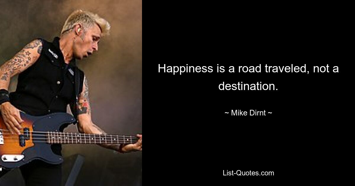 Happiness is a road traveled, not a destination. — © Mike Dirnt