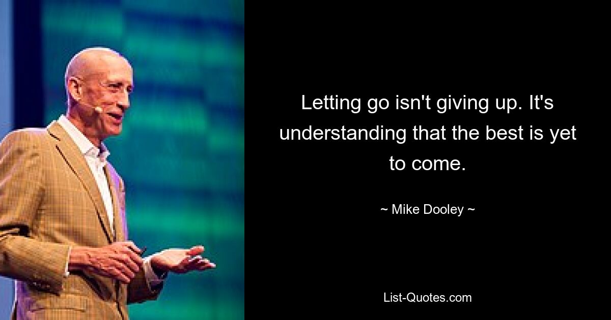 Letting go isn't giving up. It's understanding that the best is yet to come. — © Mike Dooley