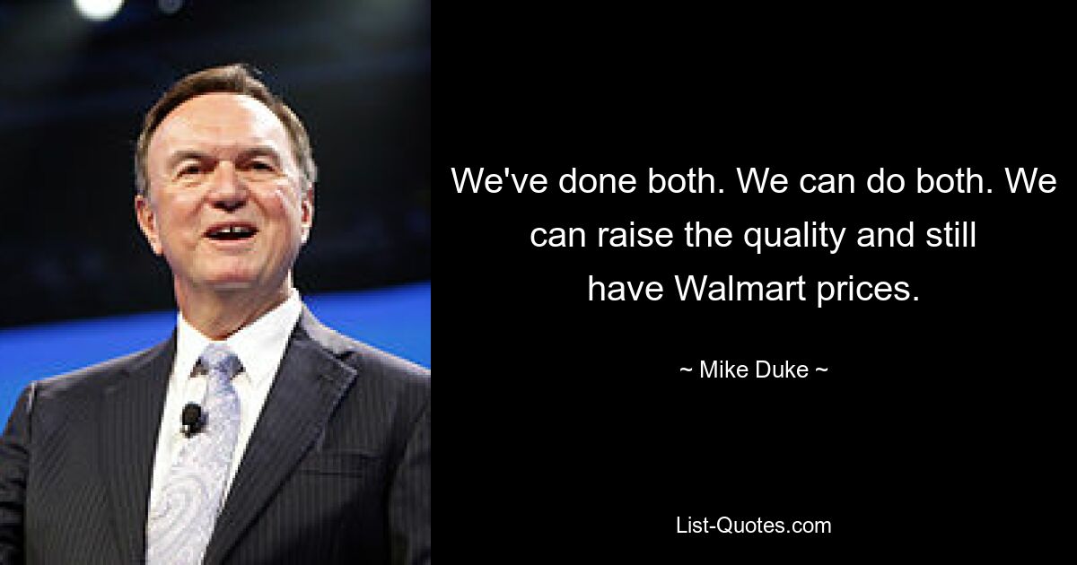 We've done both. We can do both. We can raise the quality and still have Walmart prices. — © Mike Duke