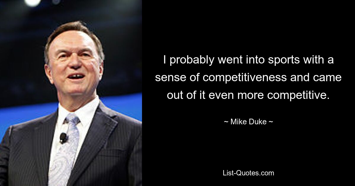 I probably went into sports with a sense of competitiveness and came out of it even more competitive. — © Mike Duke