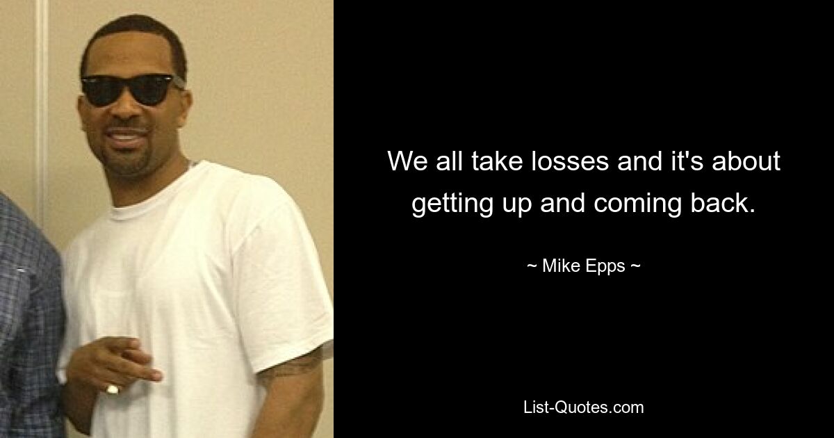 We all take losses and it's about getting up and coming back. — © Mike Epps