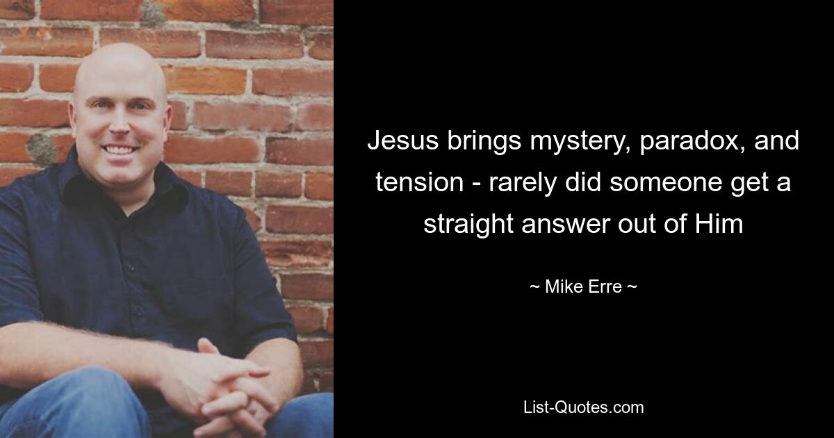 Jesus brings mystery, paradox, and tension - rarely did someone get a straight answer out of Him — © Mike Erre