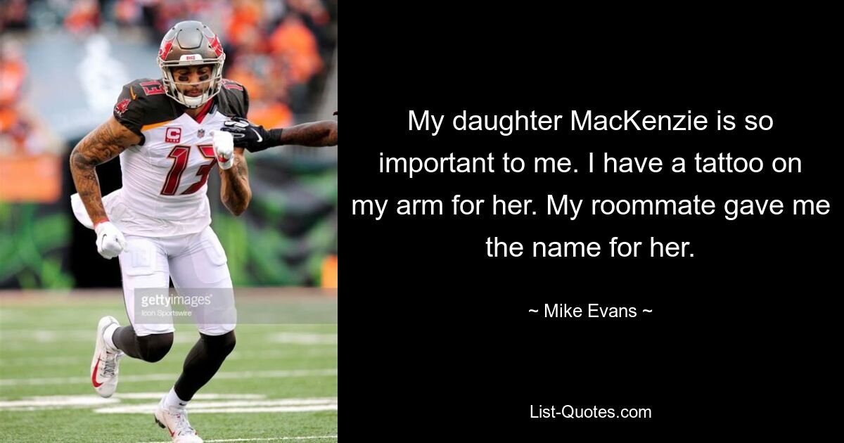 My daughter MacKenzie is so important to me. I have a tattoo on my arm for her. My roommate gave me the name for her. — © Mike Evans