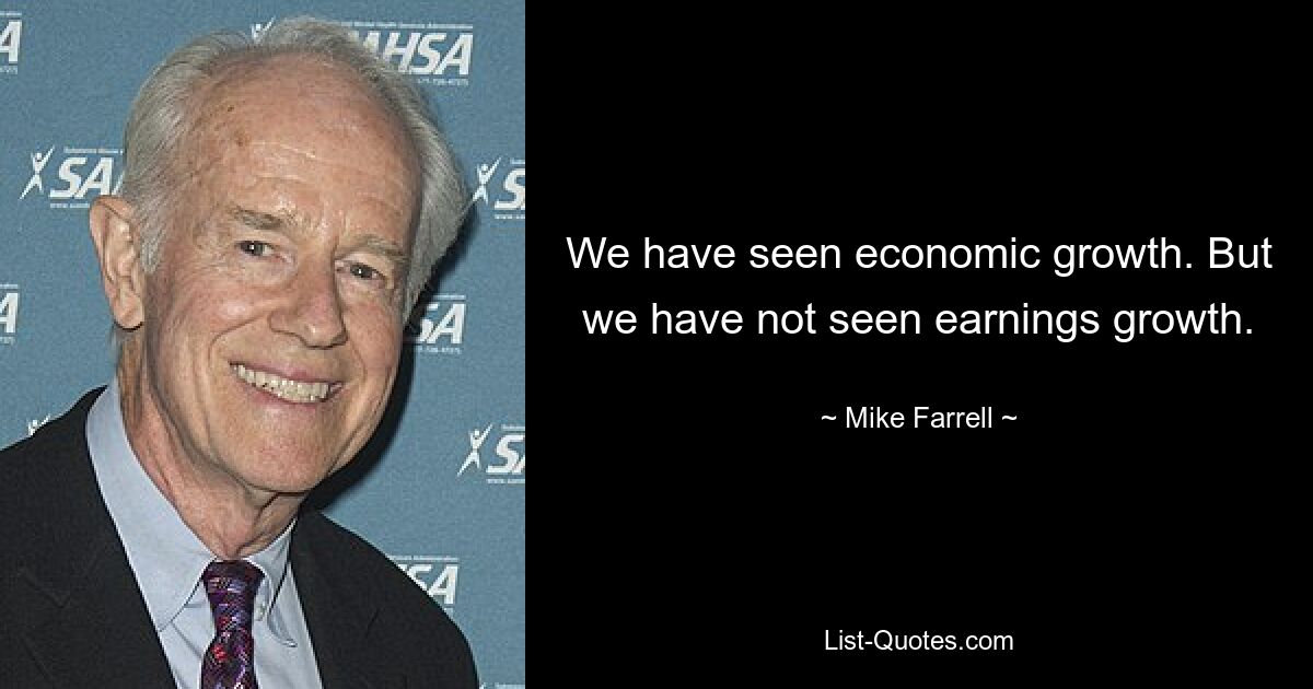 We have seen economic growth. But we have not seen earnings growth. — © Mike Farrell