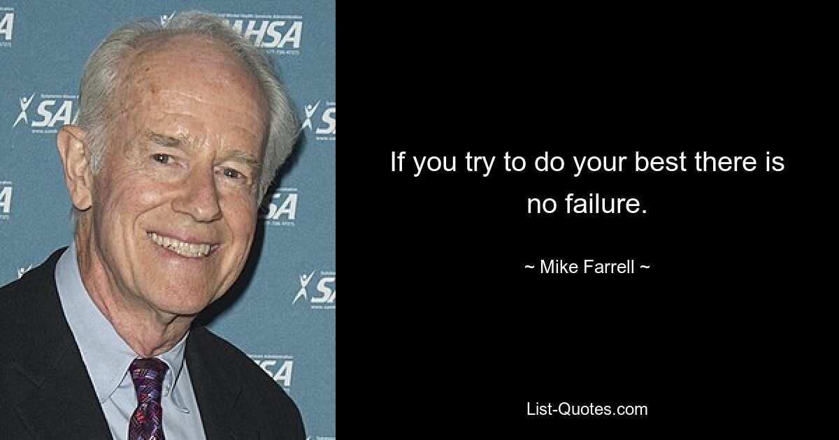 If you try to do your best there is no failure. — © Mike Farrell