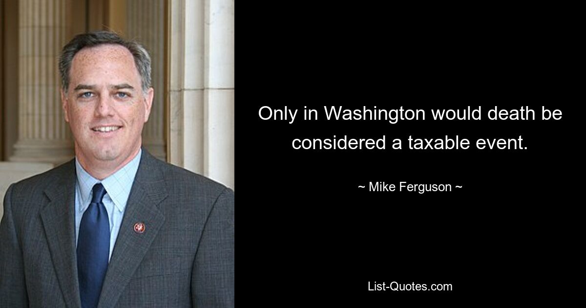 Only in Washington would death be considered a taxable event. — © Mike Ferguson