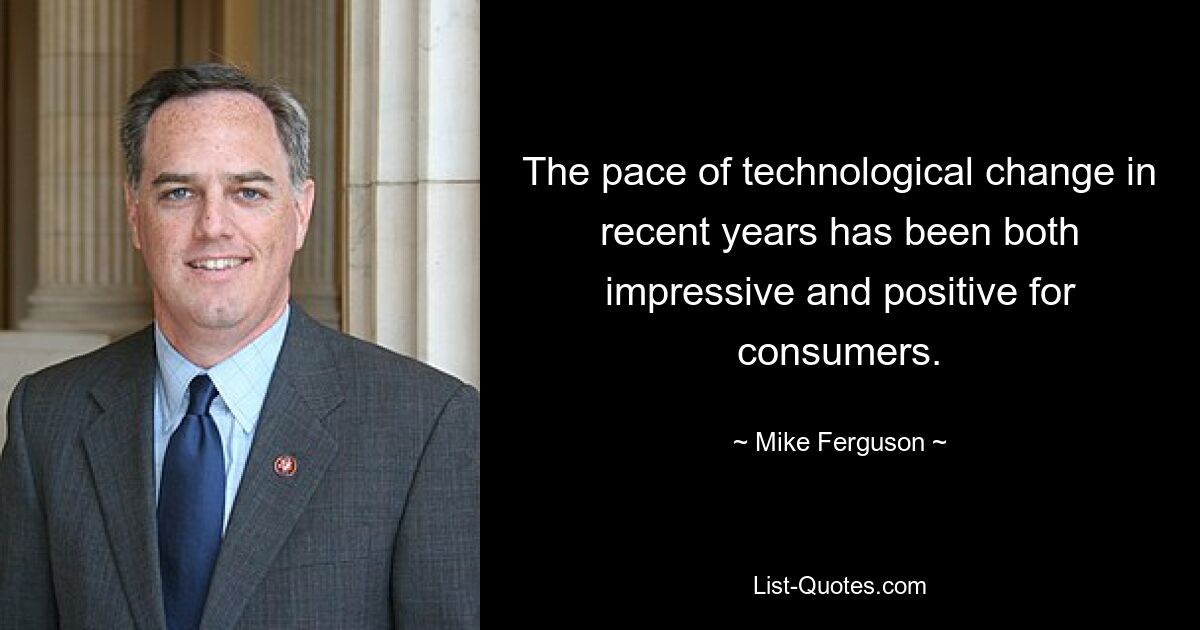 The pace of technological change in recent years has been both impressive and positive for consumers. — © Mike Ferguson