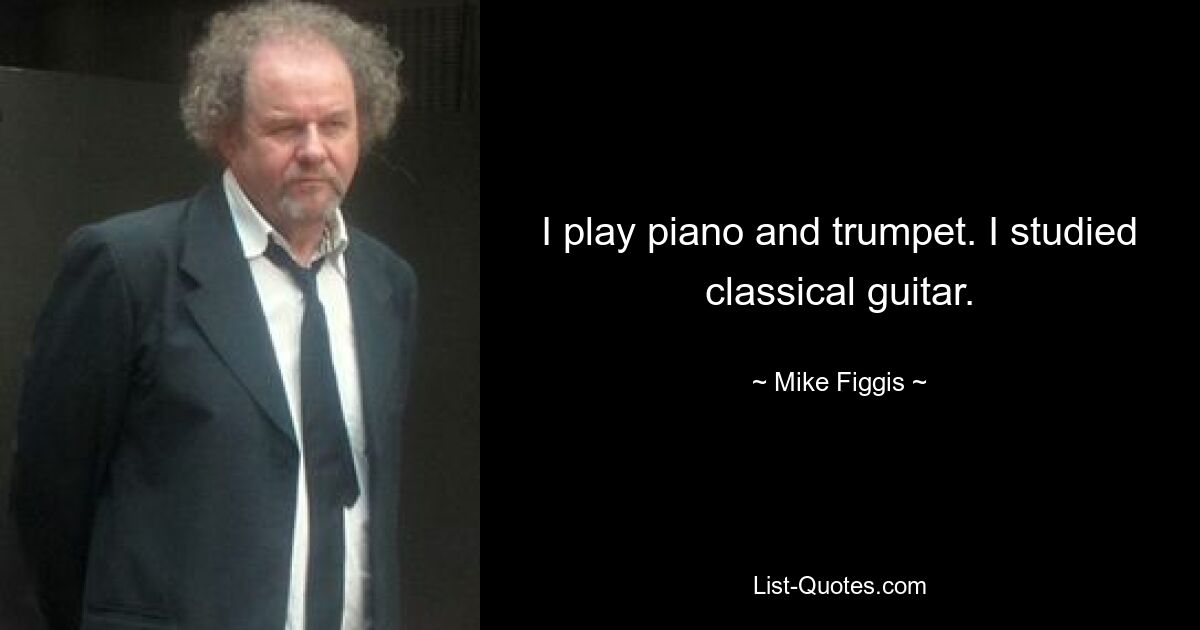 I play piano and trumpet. I studied classical guitar. — © Mike Figgis