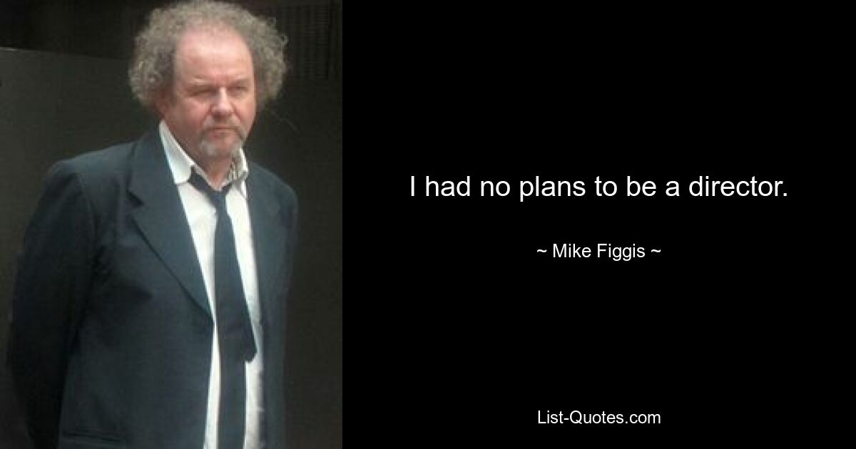 I had no plans to be a director. — © Mike Figgis