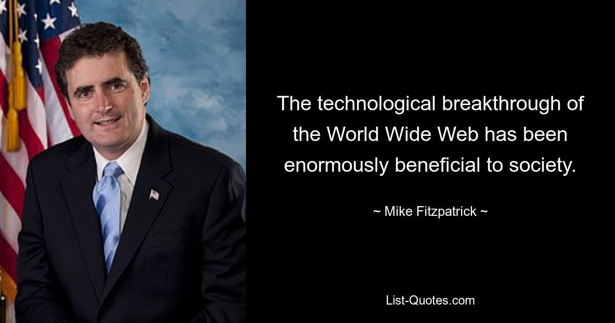 The technological breakthrough of the World Wide Web has been enormously beneficial to society. — © Mike Fitzpatrick