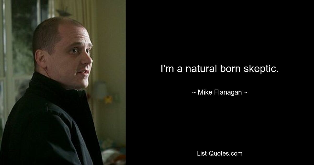 I'm a natural born skeptic. — © Mike Flanagan