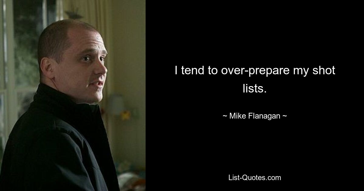 I tend to over-prepare my shot lists. — © Mike Flanagan