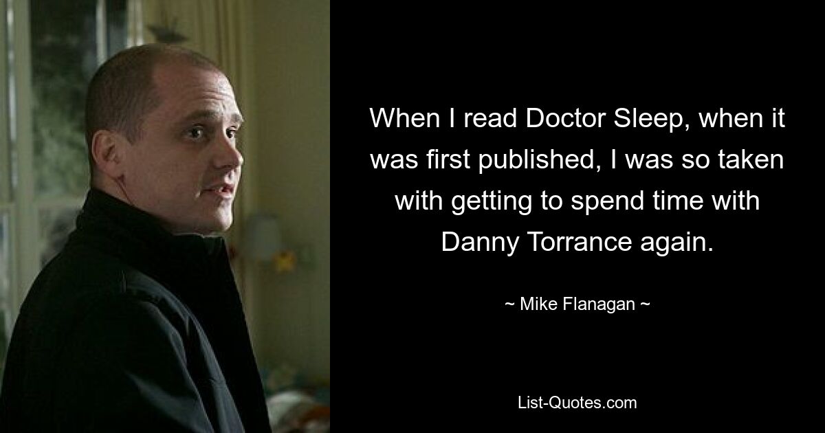 When I read Doctor Sleep, when it was first published, I was so taken with getting to spend time with Danny Torrance again. — © Mike Flanagan