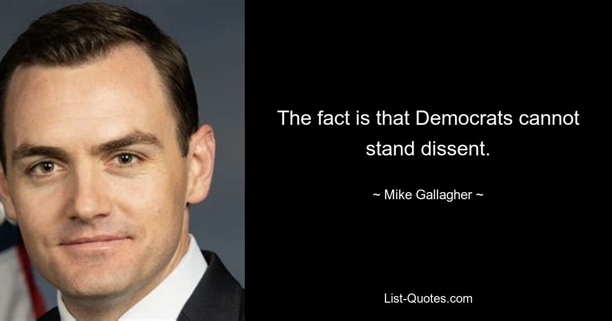 The fact is that Democrats cannot stand dissent. — © Mike Gallagher