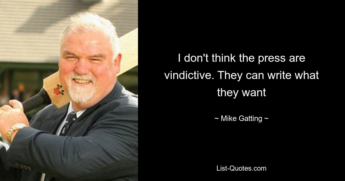 I don't think the press are vindictive. They can write what they want — © Mike Gatting