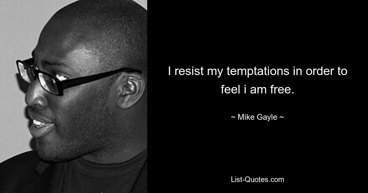 I resist my temptations in order to feel i am free. — © Mike Gayle