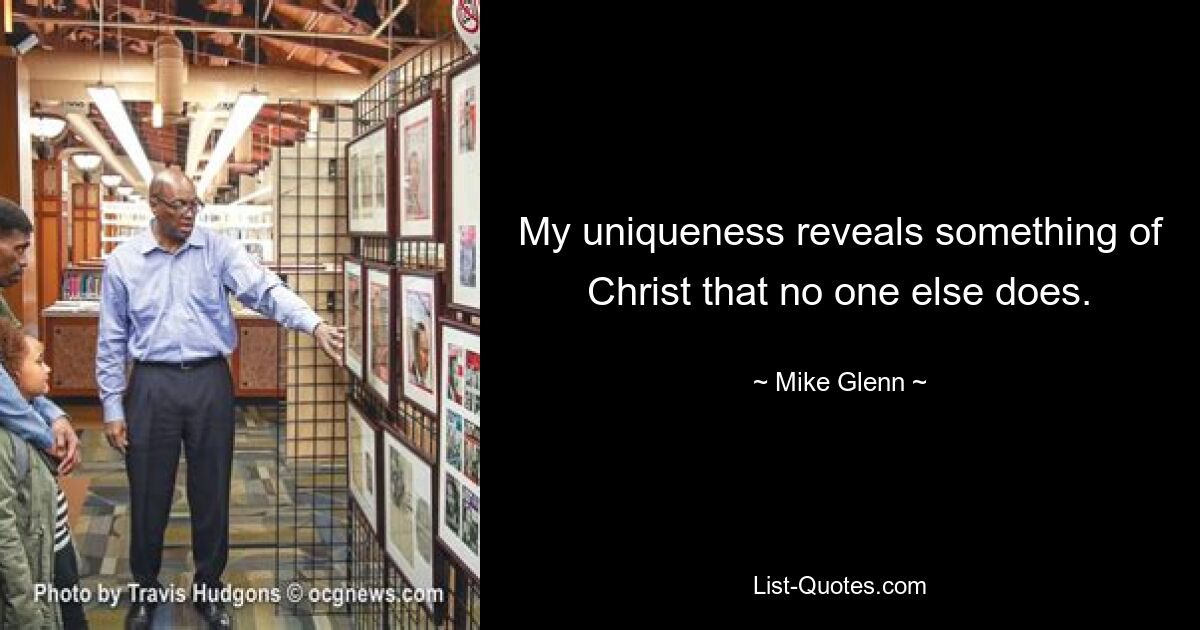 My uniqueness reveals something of Christ that no one else does. — © Mike Glenn