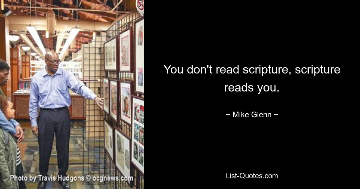 You don't read scripture, scripture reads you. — © Mike Glenn