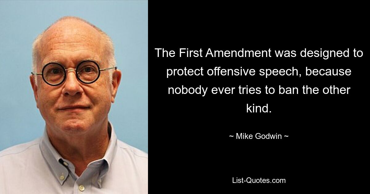 The First Amendment was designed to protect offensive speech, because nobody ever tries to ban the other kind. — © Mike Godwin